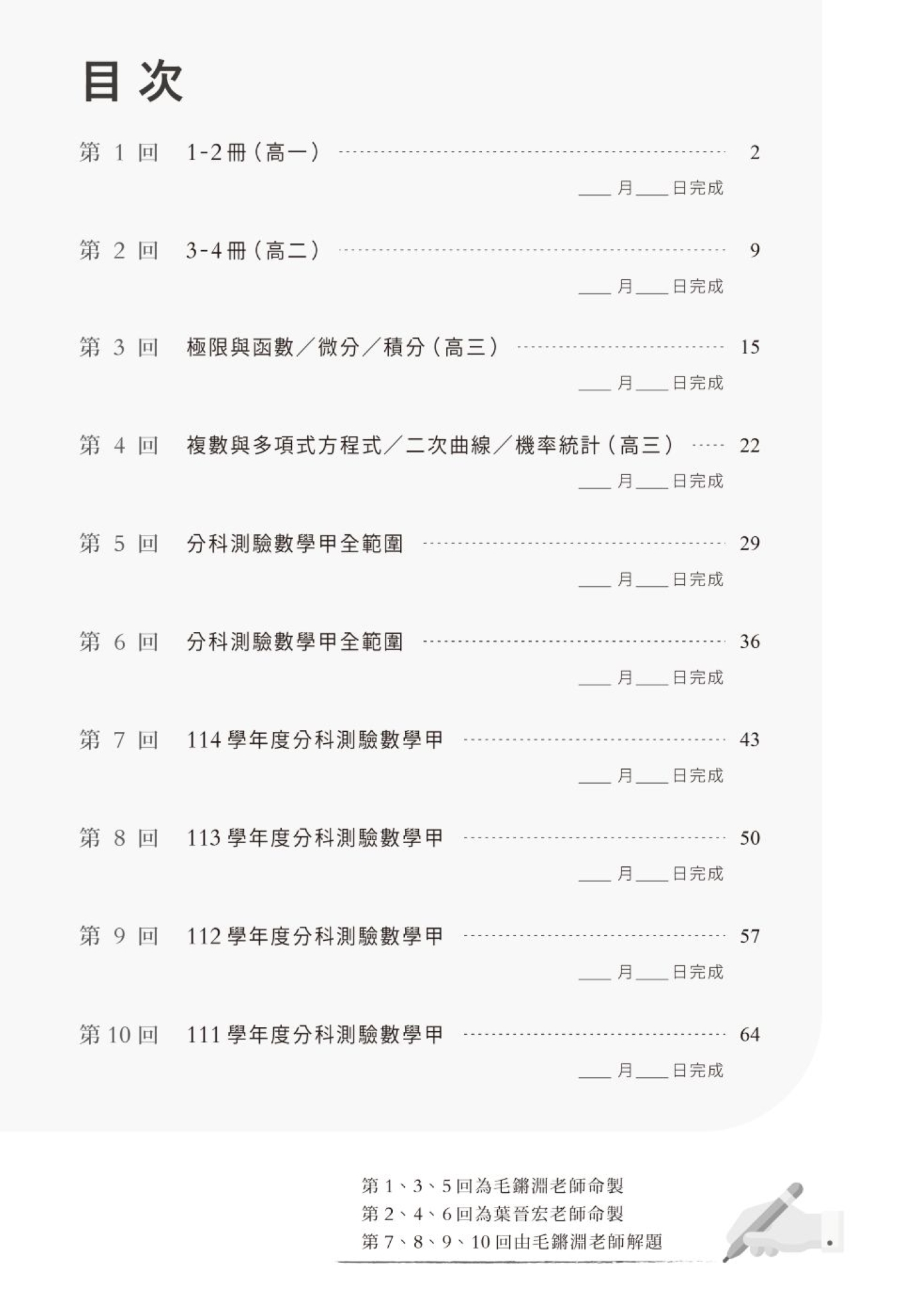 第一回1-2冊（高一）　第二回3-4冊（高二）　第三回極限與函數／微分／積分（高三）　第四回複數與多項式方程式／二次曲線／機率統計（高三）　第五回分科測驗數學甲全範圍　第六回分科測驗數學甲全範圍　第七回114學年度分科測驗數學甲　第八回113學年度分科測驗數學甲　第九回112學年度分科測驗數學甲　第十回111學年度分科測驗數學甲